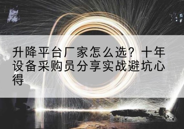 迪庆升降平台厂家-怎么选？十年设备采购员分享实战避坑心得