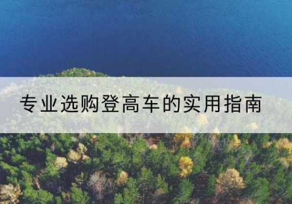 迪庆电动登高车厂家推荐-专业选购登高车的实用指南