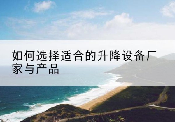 迪庆电动升降平台厂家-如何选择适合的升降设备厂家与产品