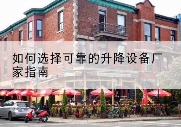 迪庆电动升降机厂家-如何选择可靠的升降设备厂家指南